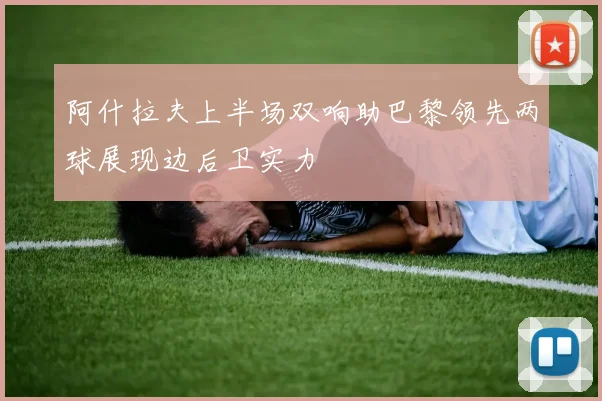 阿什拉夫上半场双响助巴黎领先两球展现边后卫实力
