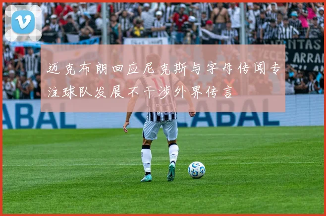 迈克布朗回应尼克斯与字母传闻专注球队发展不干涉外界传言