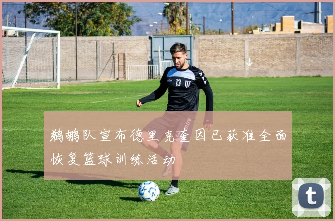 鹈鹕队宣布德里克奎因已获准全面恢复篮球训练活动