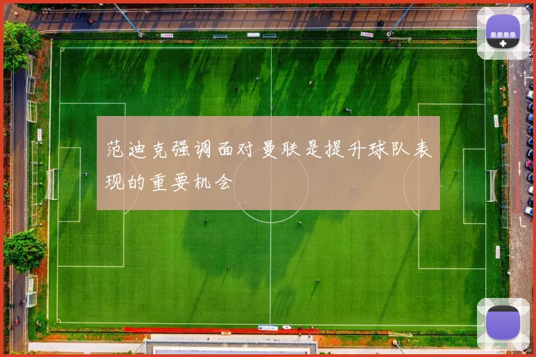 范迪克强调面对曼联是提升球队表现的重要机会