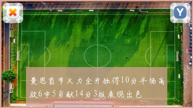 曼恩首节火力全开独得10分半场高效6中5贡献14分3板表现出色