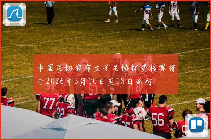 中国足协宣布女子足协杯资格赛将于2026年3月10日至18日举行