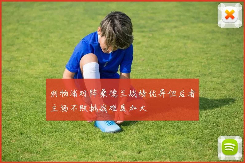 利物浦对阵桑德兰战绩优异但后者主场不败挑战难度加大
