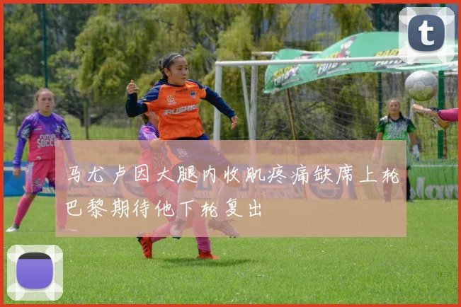 马尤卢因大腿内收肌疼痛缺席上轮巴黎期待他下轮复出