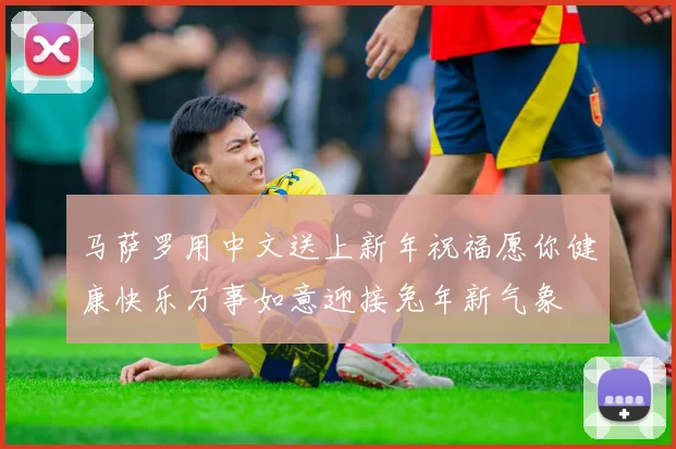 马萨罗用中文送上新年祝福愿你健康快乐万事如意迎接兔年新气象