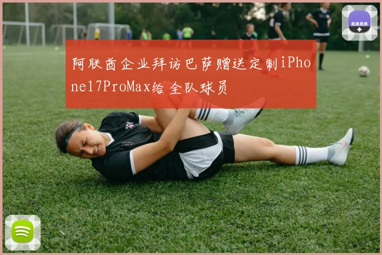 阿联酋企业拜访巴萨赠送定制iPhone17ProMax给全队球员