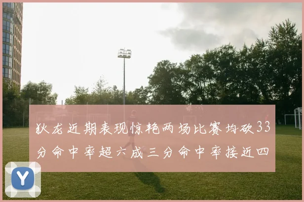 狄龙近期表现惊艳两场比赛均砍33分命中率超六成三分命中率接近四成