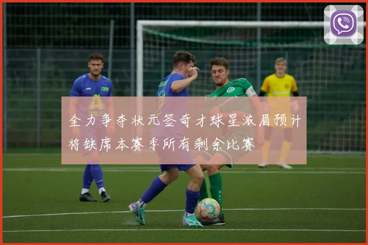全力争夺状元签奇才球星浓眉预计将缺席本赛季所有剩余比赛