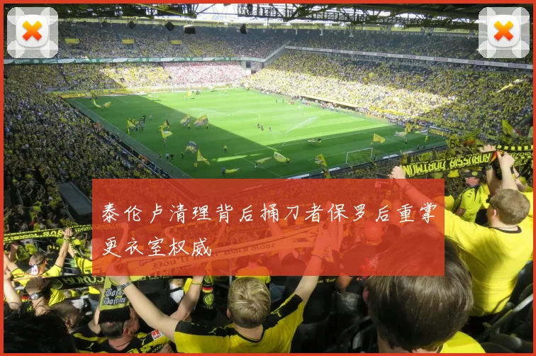 泰伦卢清理背后捅刀者保罗后重掌更衣室权威